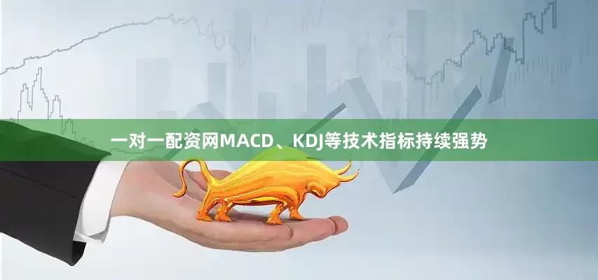 一对一配资网MACD、KDJ等技术指标持续强势