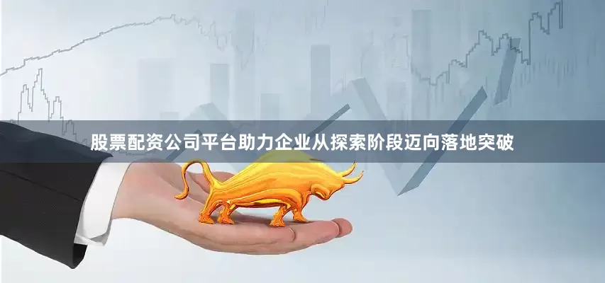 股票配资公司平台助力企业从探索阶段迈向落地突破