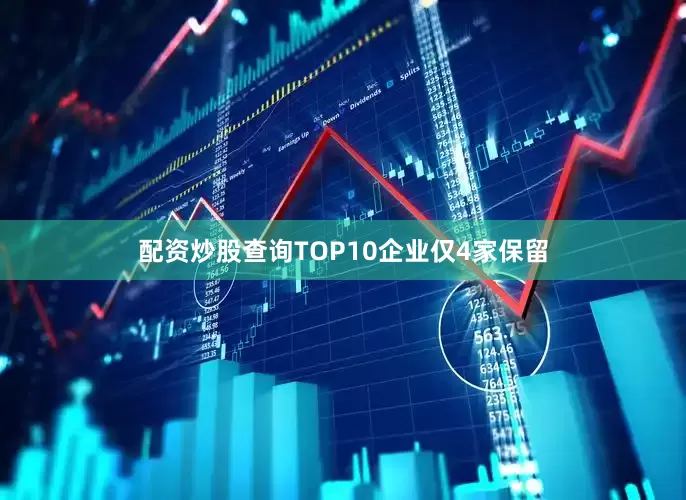 配资炒股查询TOP10企业仅4家保留