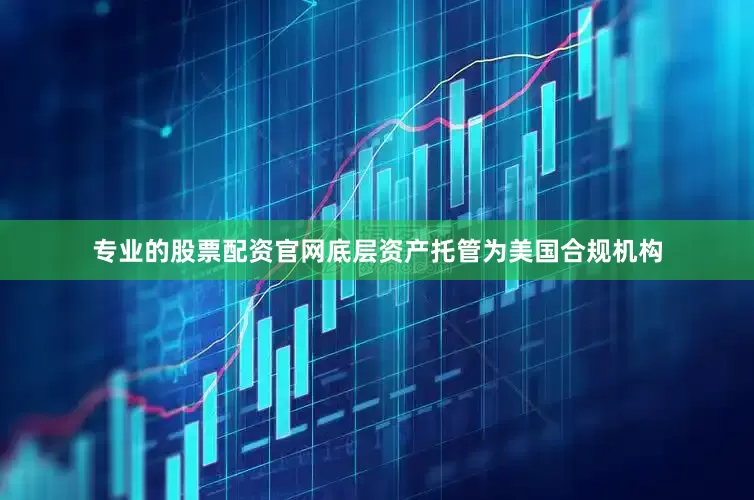 专业的股票配资官网底层资产托管为美国合规机构