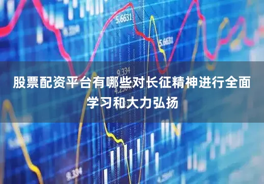股票配资平台有哪些对长征精神进行全面学习和大力弘扬