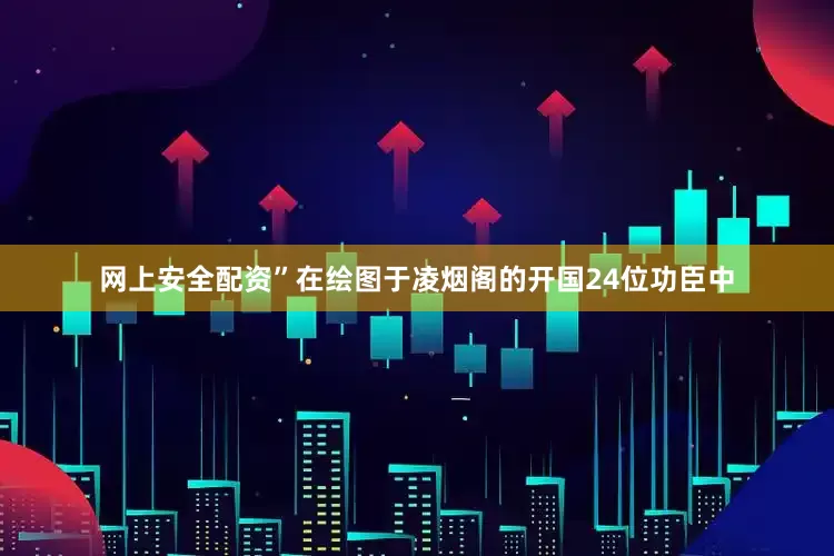 网上安全配资”在绘图于凌烟阁的开国24位功臣中