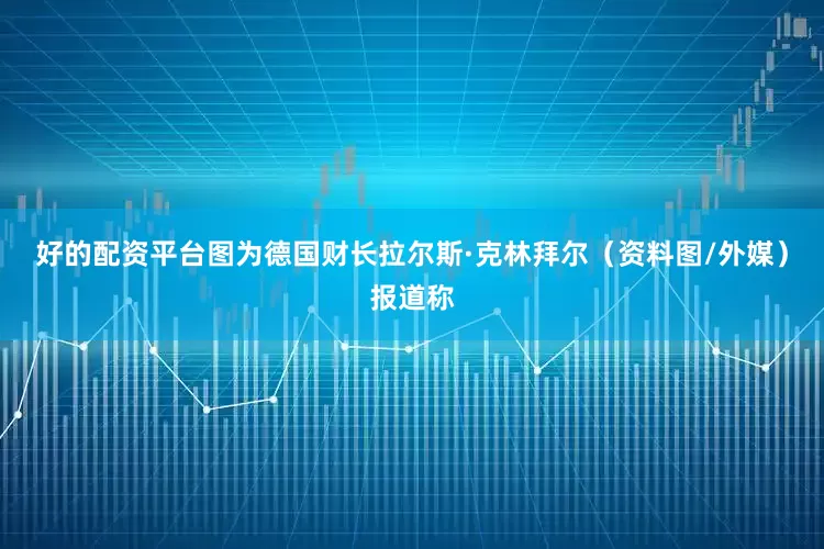 好的配资平台图为德国财长拉尔斯·克林拜尔（资料图/外媒）报道称