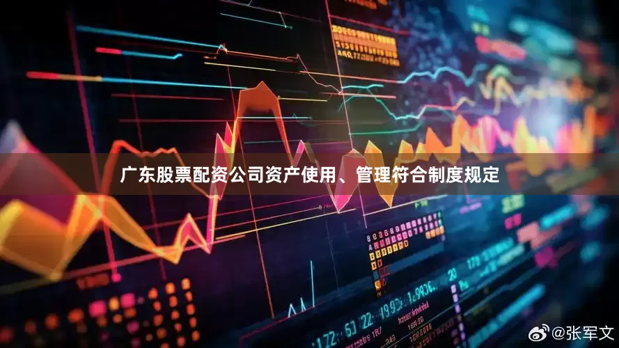 广东股票配资公司资产使用、管理符合制度规定