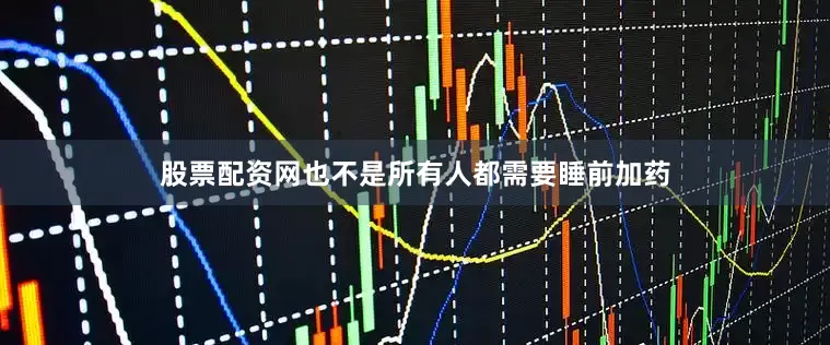 股票配资网也不是所有人都需要睡前加药