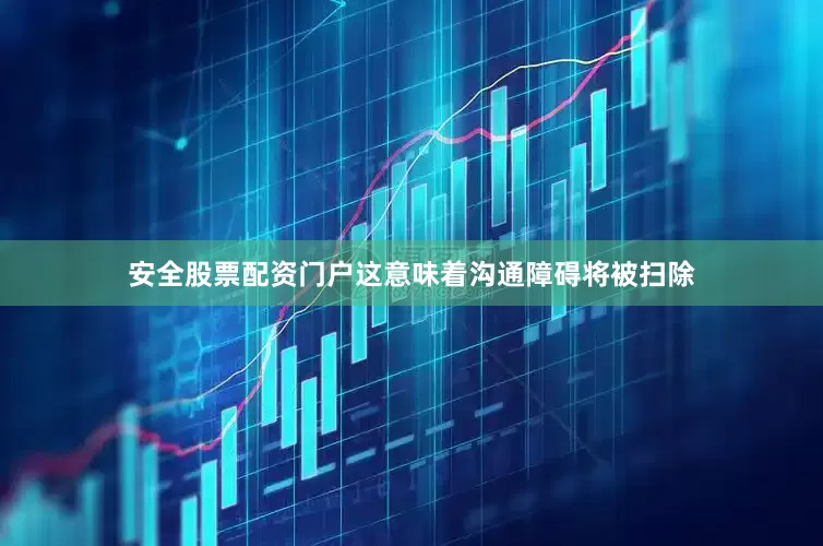 安全股票配资门户这意味着沟通障碍将被扫除