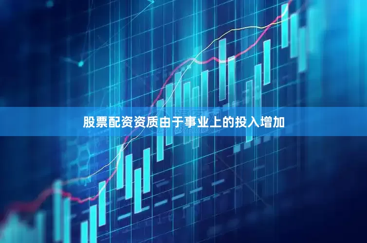 股票配资资质由于事业上的投入增加