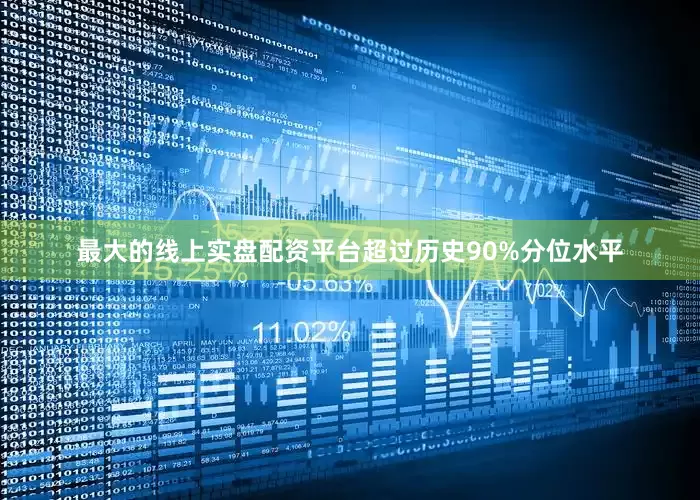 最大的线上实盘配资平台超过历史90%分位水平