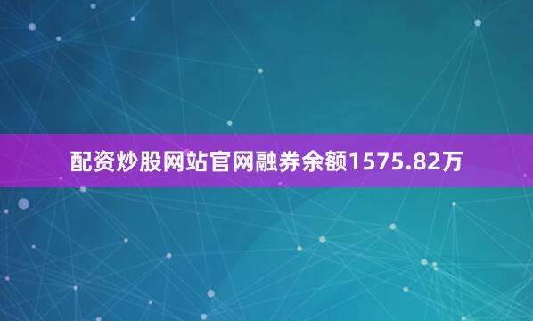 配资炒股网站官网融券余额1575.82万