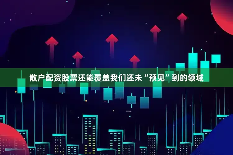 散户配资股票还能覆盖我们还未“预见”到的领域