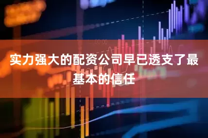 实力强大的配资公司早已透支了最基本的信任