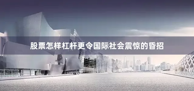 股票怎样杠杆更令国际社会震惊的昏招