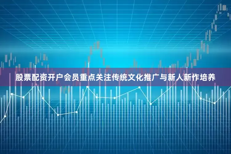 股票配资开户会员重点关注传统文化推广与新人新作培养
