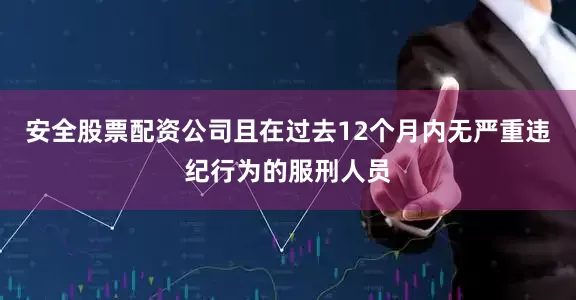 安全股票配资公司且在过去12个月内无严重违纪行为的服刑人员