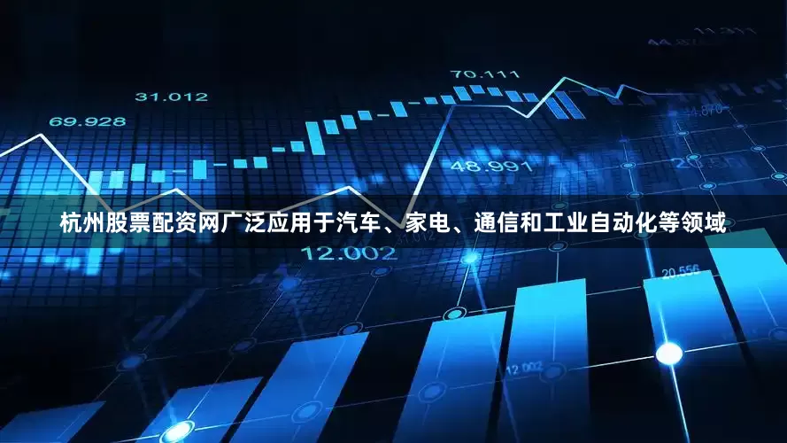 杭州股票配资网广泛应用于汽车、家电、通信和工业自动化等领域