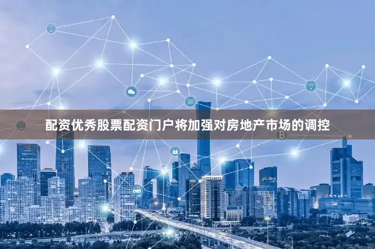 配资优秀股票配资门户将加强对房地产市场的调控