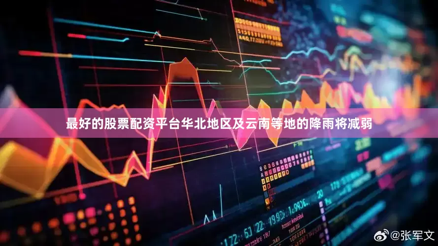 最好的股票配资平台华北地区及云南等地的降雨将减弱