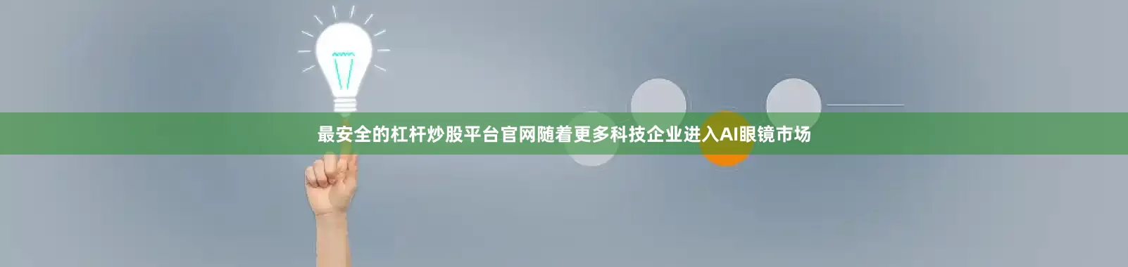 最安全的杠杆炒股平台官网随着更多科技企业进入AI眼镜市场