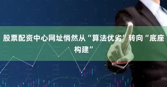 股票配资中心网址悄然从“算法优劣”转向“底座构建”