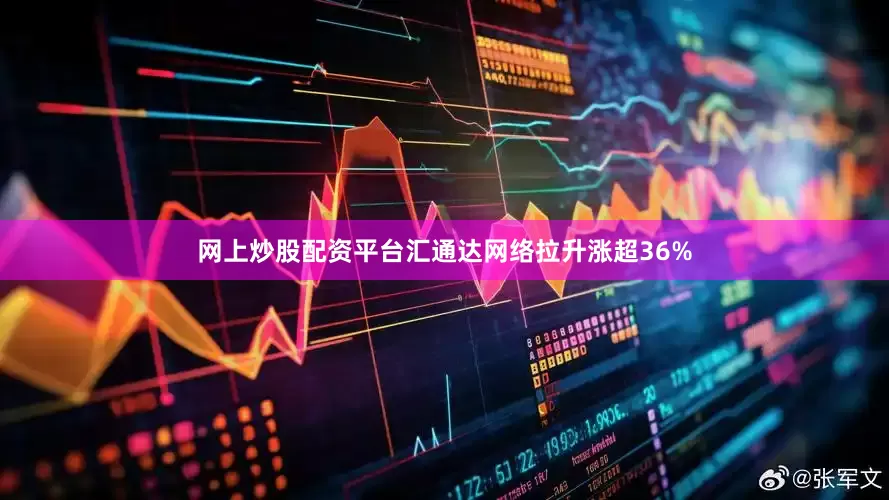 网上炒股配资平台汇通达网络拉升涨超36%