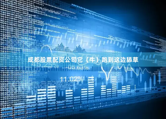 成都股票配资公司它（牛）跑到这边舔草