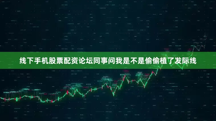 线下手机股票配资论坛同事问我是不是偷偷植了发际线