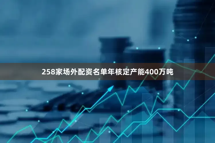 258家场外配资名单年核定产能400万吨