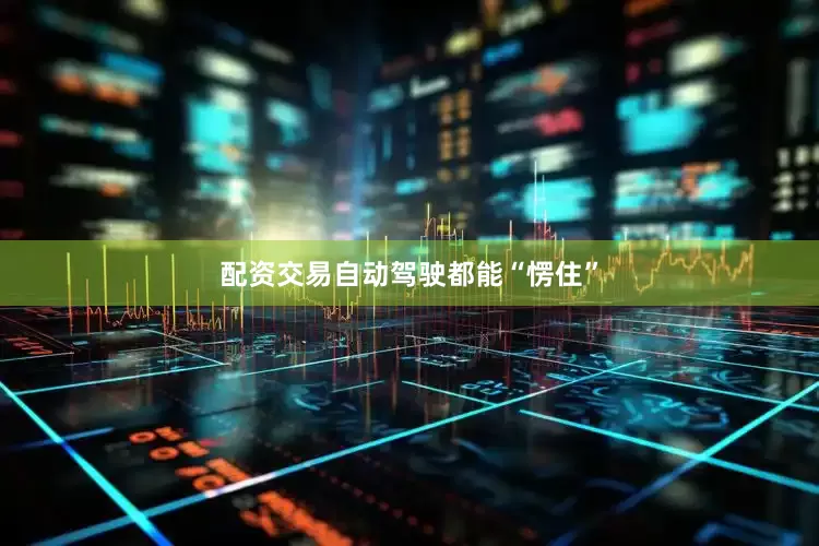 配资交易自动驾驶都能“愣住”