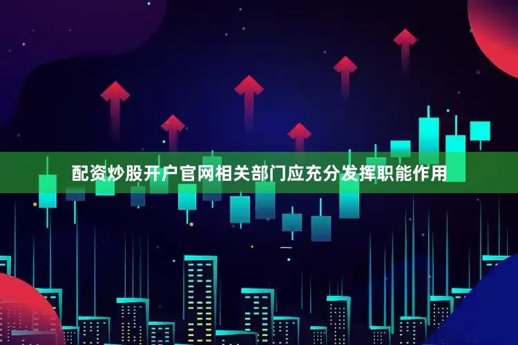 配资炒股开户官网相关部门应充分发挥职能作用
