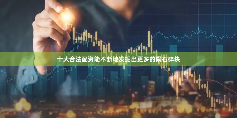 十大合法配资能不断地发掘出更多的陨石碎块