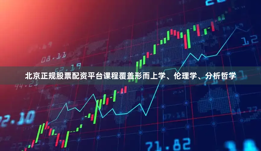 北京正规股票配资平台课程覆盖形而上学、伦理学、分析哲学