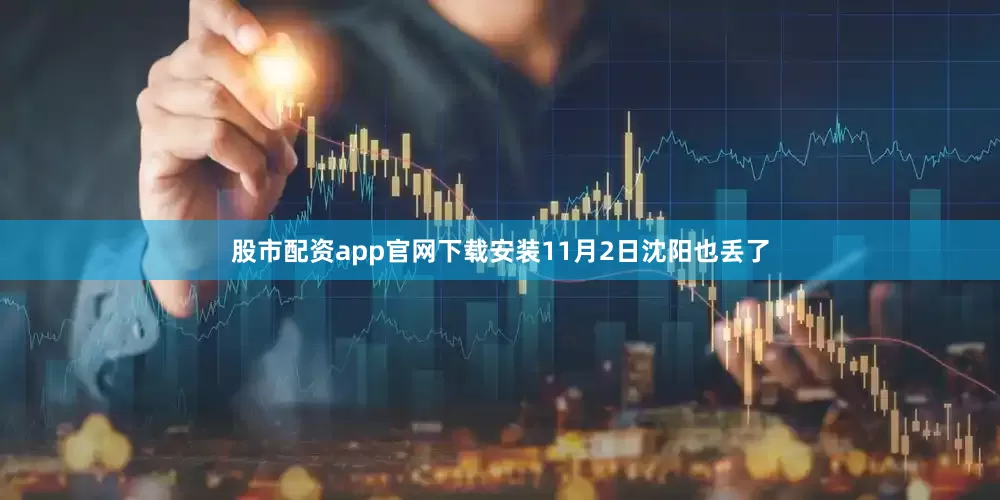 股市配资app官网下载安装11月2日沈阳也丢了