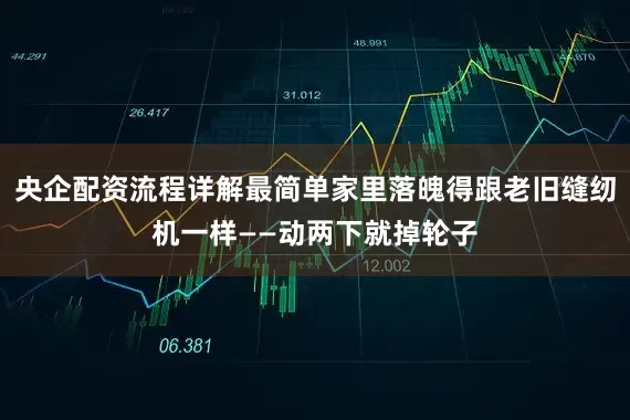 央企配资流程详解最简单家里落魄得跟老旧缝纫机一样——动两下就掉轮子