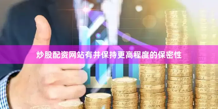 炒股配资网站有并保持更高程度的保密性